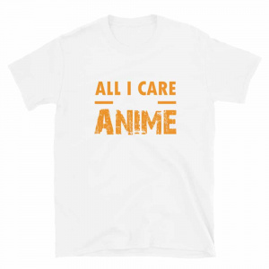Shop All I Care about is Anime T-shirt anime